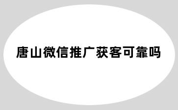 唐山微信推广获客可靠吗