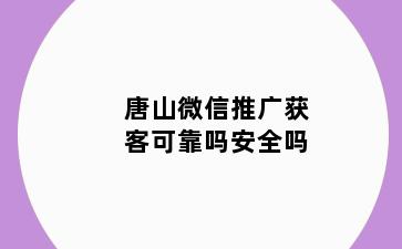 唐山微信推广获客可靠吗安全吗