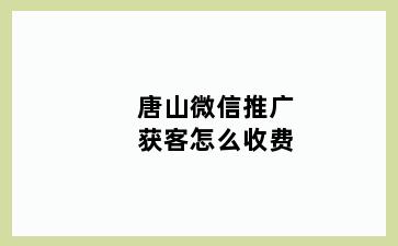 唐山微信推广获客怎么收费
