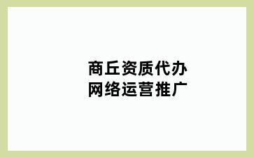 商丘资质代办网络运营推广
