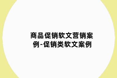 商品促销软文营销案例-促销类软文案例