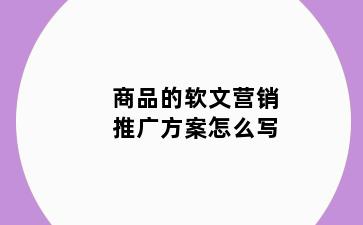 商品的软文营销推广方案怎么写