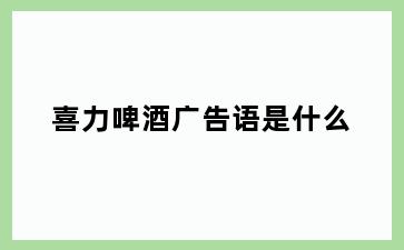 喜力啤酒广告语是什么