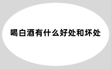 喝白酒有什么好处和坏处