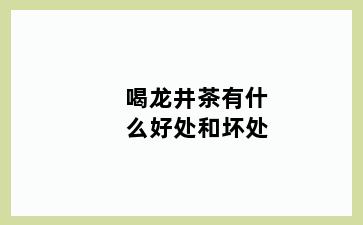 喝龙井茶有什么好处和坏处