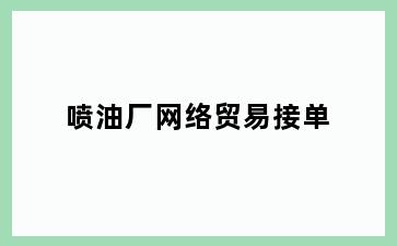 喷油厂网络贸易接单