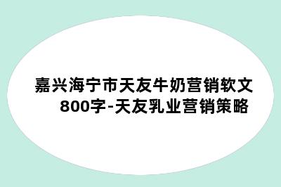 嘉兴海宁市天友牛奶营销软文800字-天友乳业营销策略