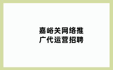 嘉峪关网络推广代运营招聘