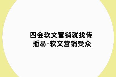 四会软文营销就找传播易-软文营销受众