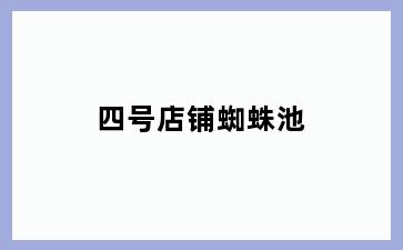 四号店铺蜘蛛池