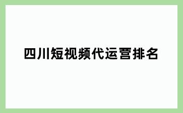 四川短视频代运营排名