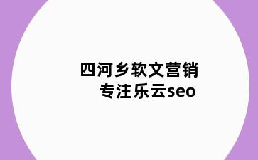 四河乡软文营销专注乐云seo