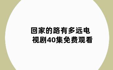回家的路有多远电视剧40集免费观看