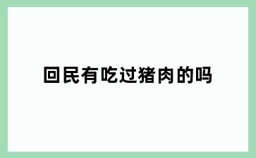回民有吃过猪肉的吗