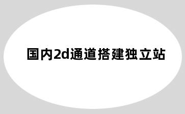 国内2d通道搭建独立站