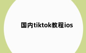 国内tiktok教程ios