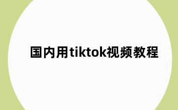 国内用tiktok视频教程