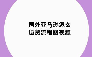 国外亚马逊怎么退货流程图视频