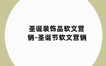 圣诞装饰品软文营销-圣诞节软文营销