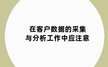 在客户数据的采集与分析工作中应注意