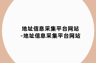 地址信息采集平台网站-地址信息采集平台网站