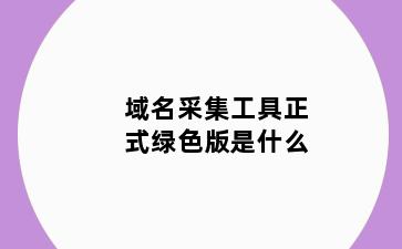 域名采集工具正式绿色版是什么