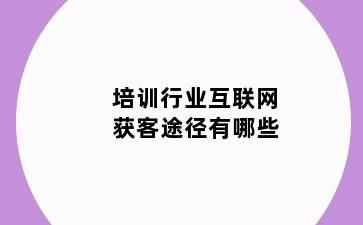培训行业互联网获客途径有哪些