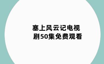 塞上风云记电视剧50集免费观看