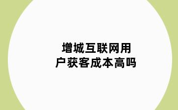 增城互联网用户获客成本高吗