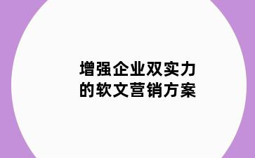 增强企业双实力的软文营销方案