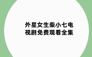 外星女生柴小七电视剧免费观看全集