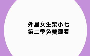 外星女生柴小七第二季免费观看