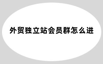 外贸独立站会员群怎么进