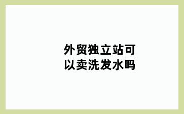 外贸独立站可以卖洗发水吗