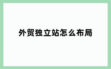 外贸独立站怎么布局