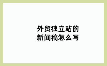 外贸独立站的新闻稿怎么写