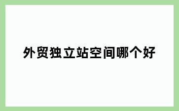 外贸独立站空间哪个好