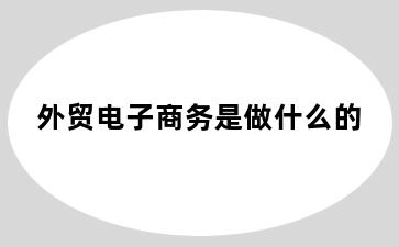 外贸电子商务是做什么的