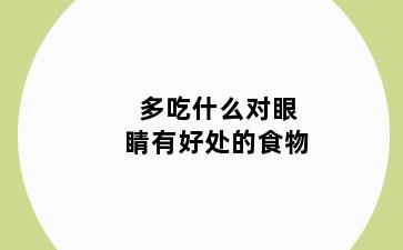 多吃什么对眼睛有好处的食物