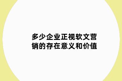 多少企业正视软文营销的存在意义和价值
