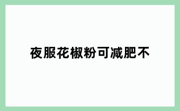夜服花椒粉可减肥不