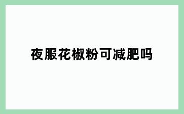 夜服花椒粉可减肥吗