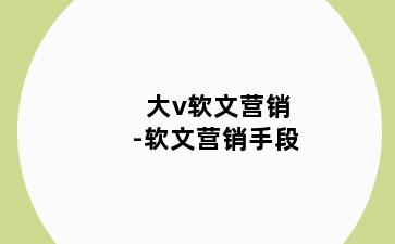 大v软文营销-软文营销手段