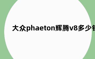 大众phaeton辉腾v8多少钱
