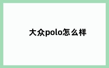 大众polo怎么样