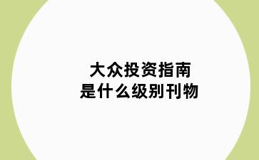 大众投资指南是什么级别刊物