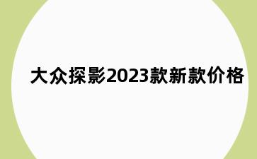 大众探影2023款新款价格