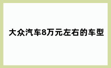 大众汽车8万元左右的车型