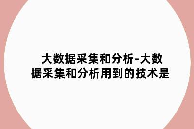 大数据采集和分析-大数据采集和分析用到的技术是