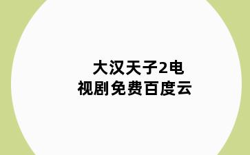 大汉天子2电视剧免费百度云